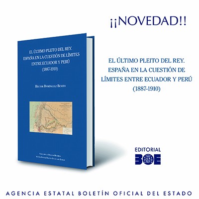 Novedad Editorial BOE. El último pleito del rey. España en la cuestión de límites entre Ecuador y Perú (1887-1910)