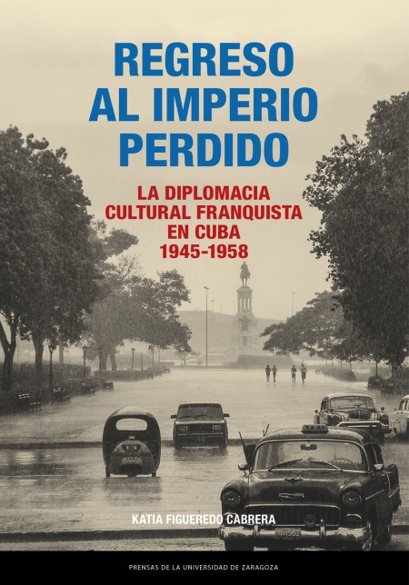 Novedad PUZ: Regreso al Imperio perdido. La diplomacia cultural franquista en Cuba, 1945-1958