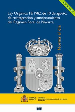 Editorial BOE. Ley Orgánica 13/1982, de 10 de agosto, de reintegración y amejoramiento del Régimen Foral de Navarra