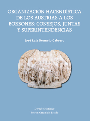 Editorial BOE. Organización Hacendística de los Austrias a los Borbones: Consejos, Juntas y Superintendencias