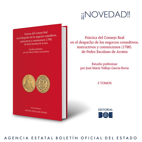 Novedad Editorial BOE. Práctica del Consejo Real en el despacho de los negocios consultivos, instructivos y contenciosos (1796), de Pedro Escolano de Arrieta