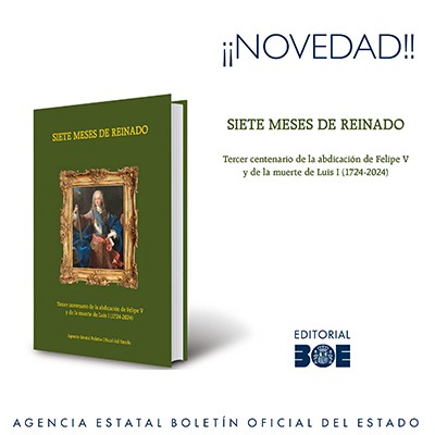 Novedad Editorial BOE. Siete meses de reinado. Tercer centenario de la abdicación de Felipe V y de la muerte de Luis I