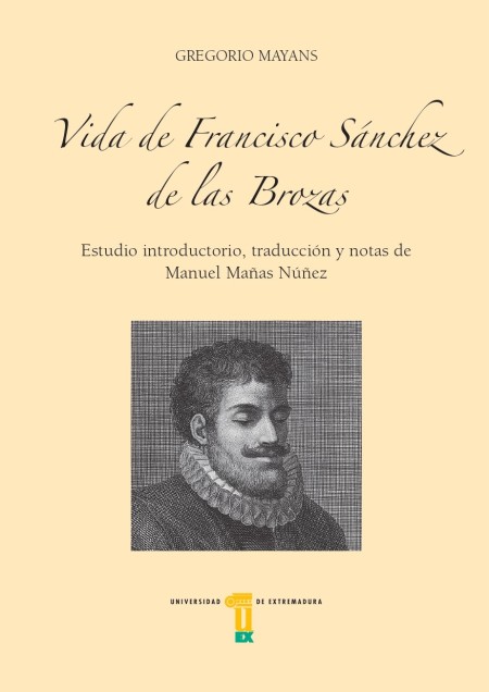 La Universidad de Extremadura publica la obra "Vida de Francisco Sánchez de las Brozas" para conmemorar el V Centenario del nacimiento del docto Francisco Sánchez de las Brozas, el Brocense, el Princeps novae Grammaticae, que celebramos en 2023