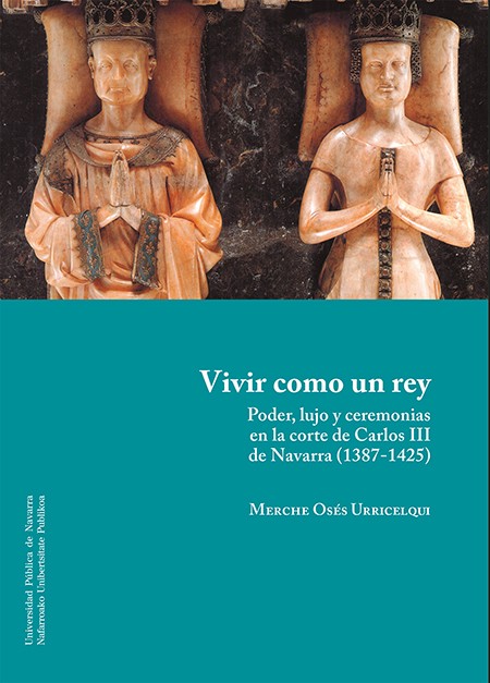 Novedad UPNA: «Vivir como un rey. Poder, lujo y ceremonias en la corte de Carlos III de Navarra (1387-1425)»